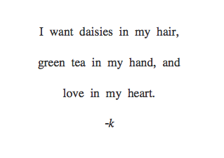 I want daisies in my hair, green tea in my hand, and love in my heart <3
